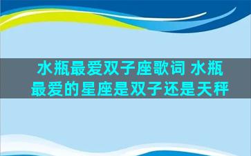 水瓶最爱双子座歌词 水瓶最爱的星座是双子还是天秤